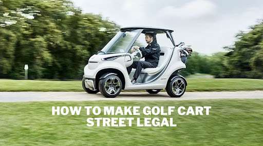 How to Make Golf Cart Street Legal: A Step-By-Step Guide